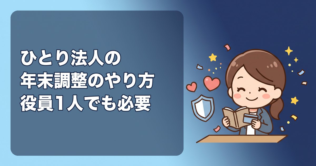 ひとり法人の年末調整のやり方|役員1人でも必要、手順(扶養控除等申告書・保険料控除申告書・基礎控除申告書の作成→年税額の計算→過不足の精算→源泉徴収票→給与支払報告書・法定調書合計表)、自分で自分の書類を書く、会計ソフトでの手順、しなくてよい場合