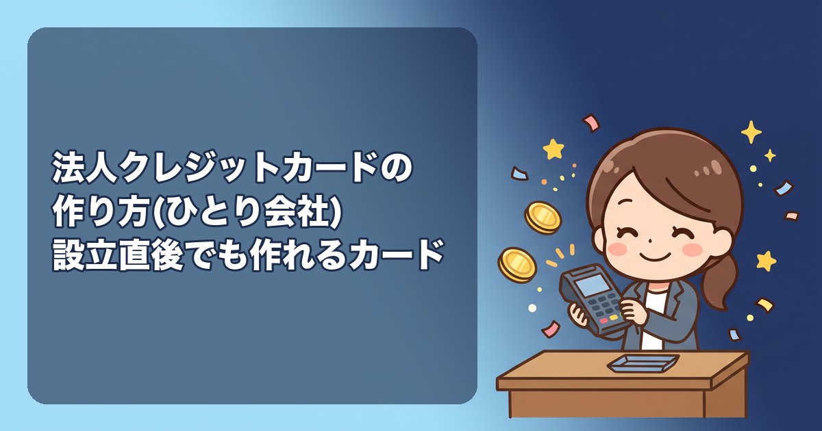 法人クレジットカードの作り方(ひとり会社)|設立直後でも作れるカードの特徴、審査で見られること(代表者の信用・法人口座・事業の実態)、必要書類、個人カードとの使い分け、年会費と限度額の目安、申込みから届くまで、経費の記帳と電子帳簿保存、作れなかったときの対処