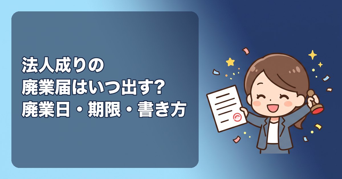 法人成りの廃業届はいつ出す?廃業日の決め方、提出期限(1か月以内)、書き方(法人成りの欄)、青色申告の取りやめ届、個人事業を残す場合