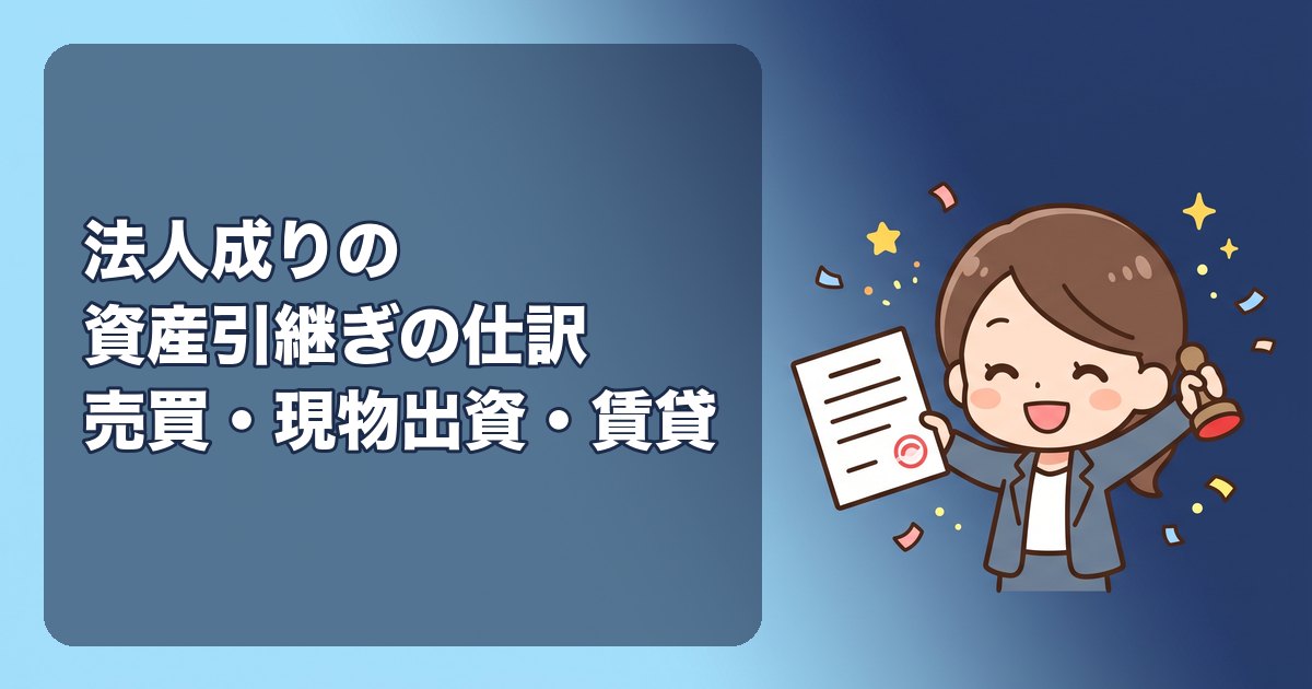 法人成りの資産引継ぎの仕訳|在庫・備品・車・借入金を会社に移す3つの方法(売買・現物出資・賃貸)と、個人側・法人側それぞれの記帳例