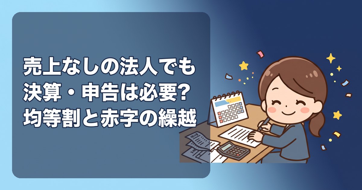 売上なしの法人でも決算・申告は必要?均等割7万円、赤字の繰越、休眠の手続き、申告しないとどうなるかをひとり会社向けに解説