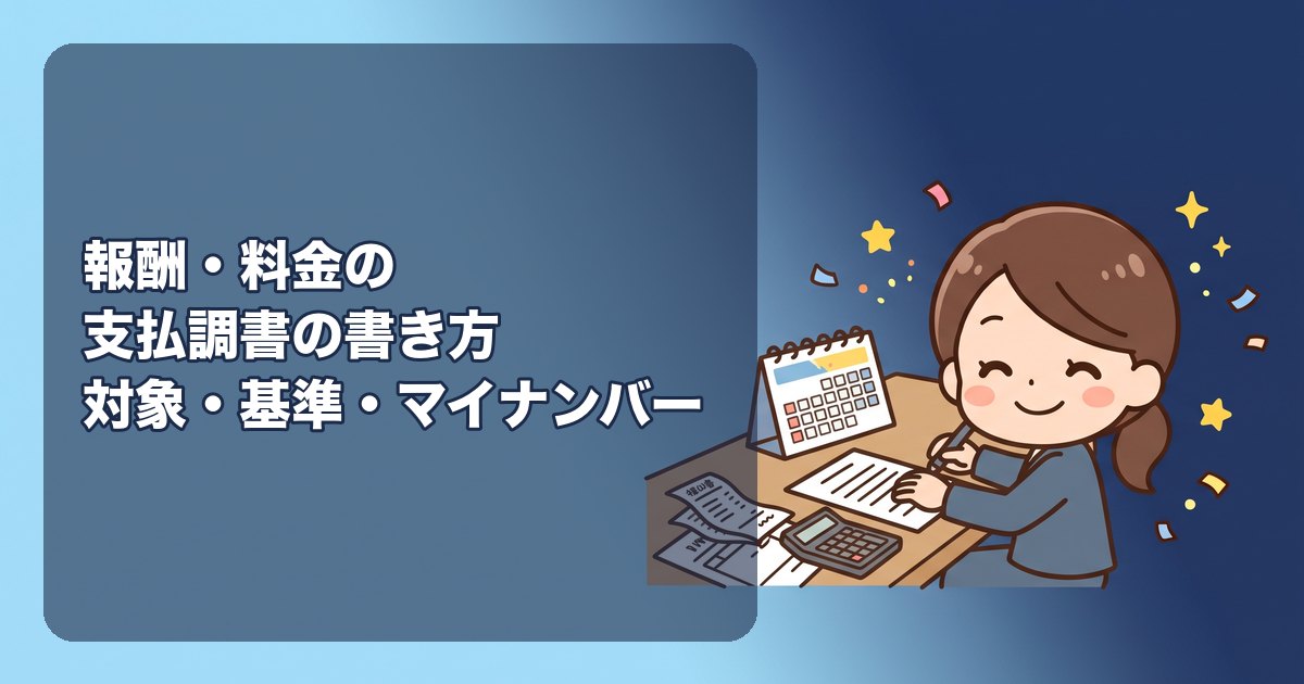 報酬、料金、契約金及び賞金の支払調書の書き方|対象になる支払い(個人への原稿料・デザイン料・税理士報酬など)、提出が必要な金額の基準(年5万円超など)、記入項目(区分・細目・支払金額・源泉徴収税額)、マイナンバーの記載、提出先と期限(1月31日に税務署)、相手に渡す義務はない