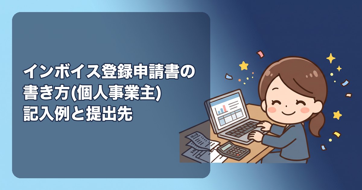 インボイス登録申請書の書き方(個人事業主)|記入例、提出先(インボイス登録センター)、e-Taxの手順、登録希望日、通知までの期間