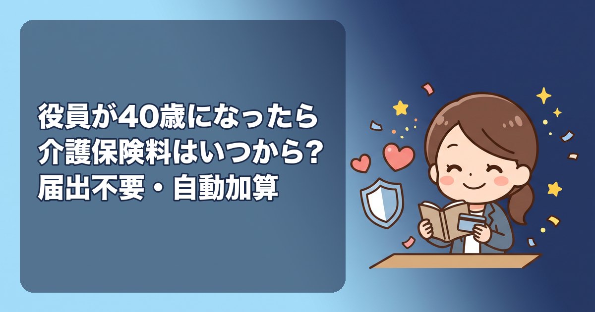 役員が40歳になったら介護保険料はいつから?誕生日の前日が属する月から徴収、届出は不要(自動で加算)、料率(協会けんぽ約1.6%、会社と本人で折半)、役員報酬の天引きの変更、納付額の確認、65歳以降は健康保険から外れて年金から天引き、40歳の月の給与計算で間違えやすい点
