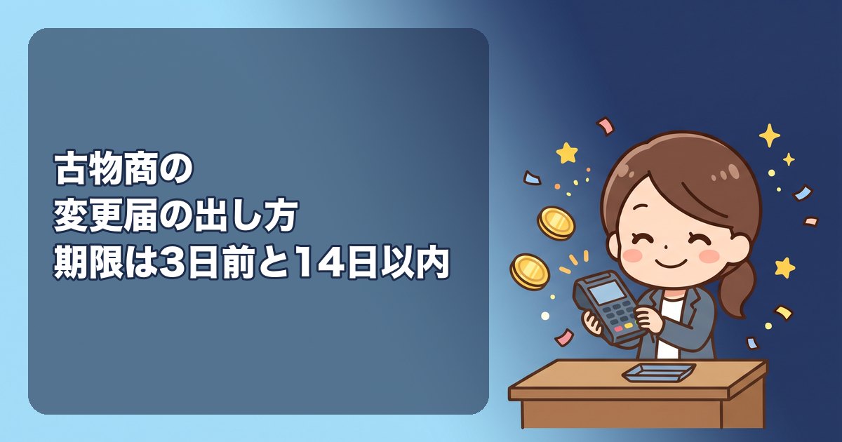 古物商の変更届の出し方|住所・営業所・品目・URL・管理者が変わったときの期限(3日前・14日以内)、書換申請との違い、必要書類