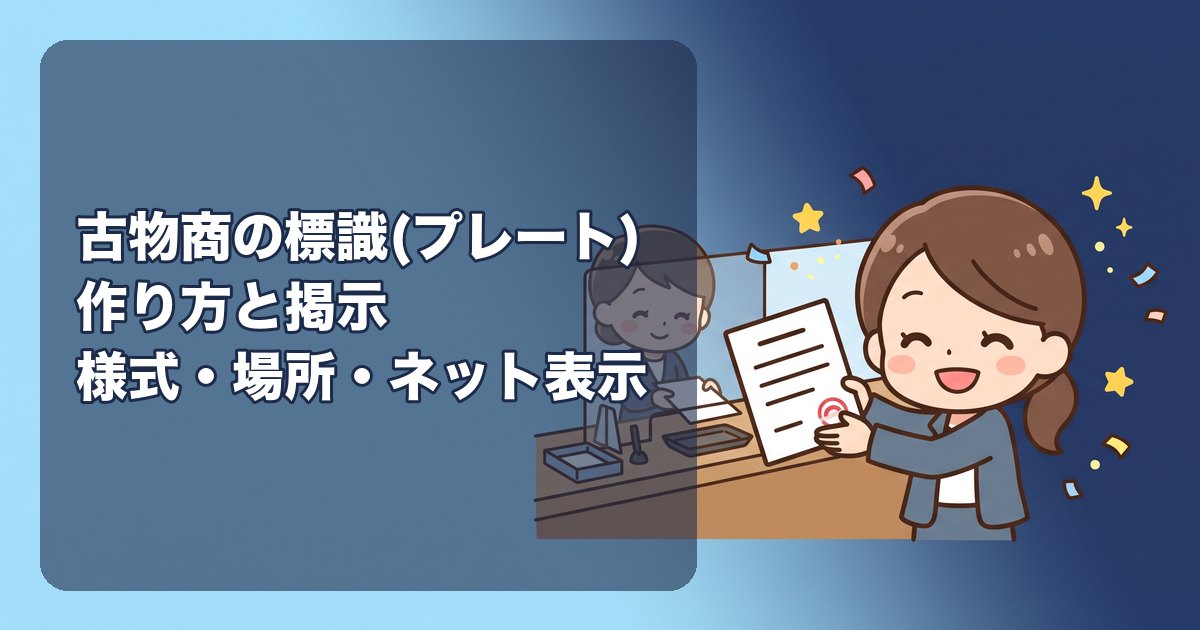古物商の標識(プレート)の作り方と掲示|様式の決まり(縦8cm×横16cm以上、紺色地に白文字、品目名・許可番号・氏名または名称)、掲示する場所(営業所の見やすい場所)、ネット販売では画面に表示する事項、作る方法(防犯協会・業者・自作)と費用、掲示しない場合の罰則、法人名の書き方、変更したときの作り直し