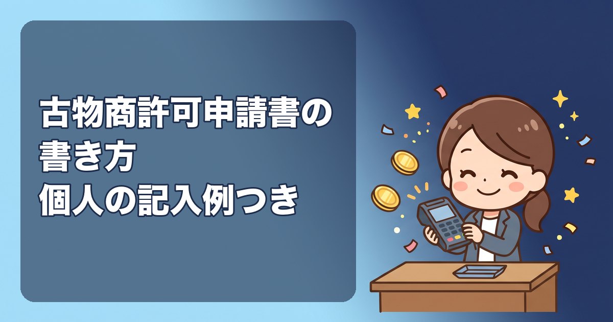 古物商許可申請書の書き方|個人の記入例を欄ごとに解説。略歴書・誓約書の書き方、取り扱う古物の区分の選び方
