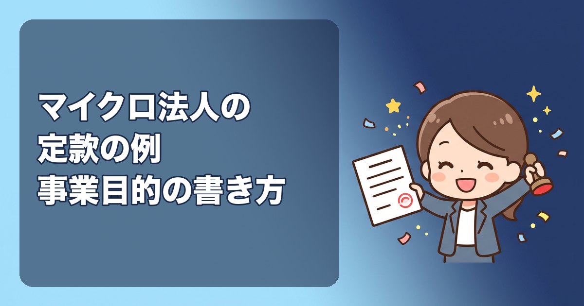 マイクロ法人の定款の例|事業目的の書き方(資産運用・コンサル・物販・不動産賃貸)、社員1人の条文、相続の備え、避けたい目的