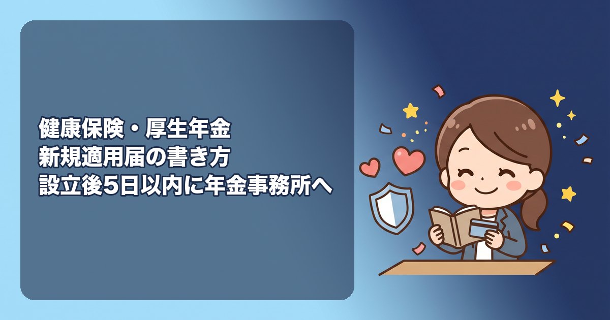 健康保険・厚生年金保険 新規適用届の書き方|法人設立後5日以内に年金事務所へ、各欄の記入例(事業所の名称・所在地・事業主・業態・従業員数・給与の締日支払日)、添付書類(登記事項証明書)、資格取得届と一緒に出す、電子申請(e-Gov)と郵送、ひとり会社でつまずく点
