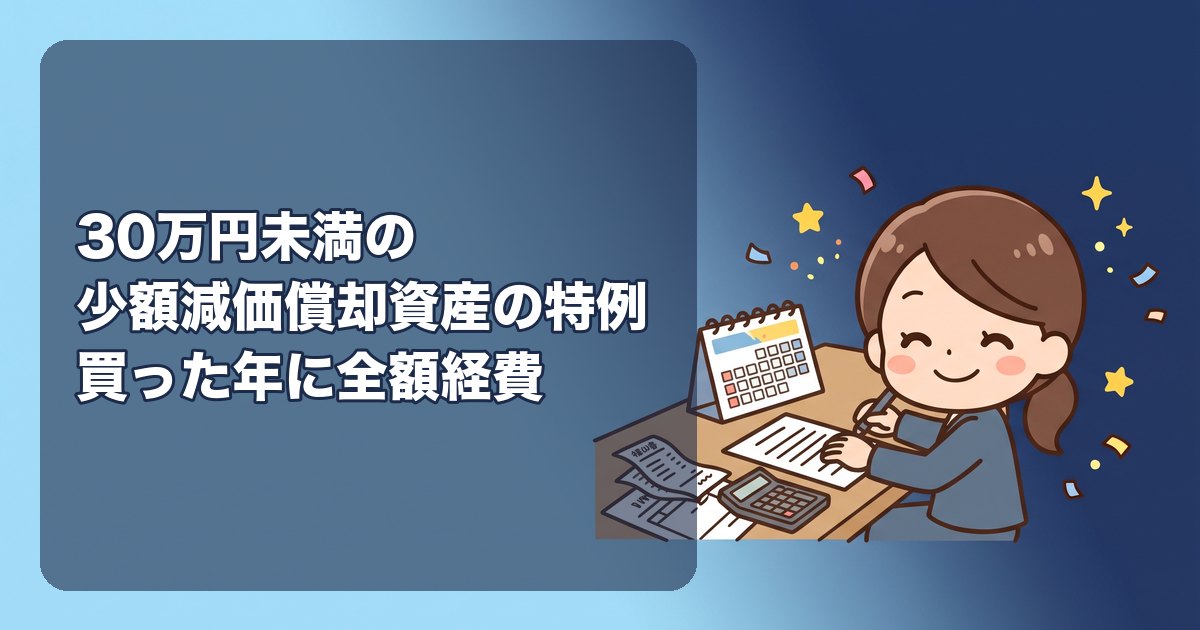 30万円未満の少額減価償却資産の特例|青色申告の中小法人なら買った年に全額経費、年300万円の上限、10万円未満・20万円未満(一括償却)との3択の使い分け、判定は税抜か税込か、申告書への記載(別表十六(七))、償却資産税との関係