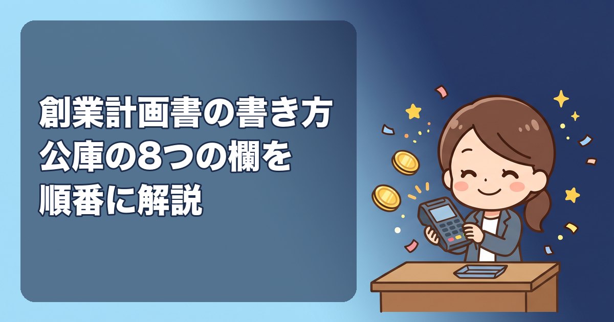 創業計画書の書き方|日本政策金融公庫の8つの欄を順番に解説。創業の動機・略歴・必要な資金と調達方法・事業の見通しの記入例と、面談で聞かれること