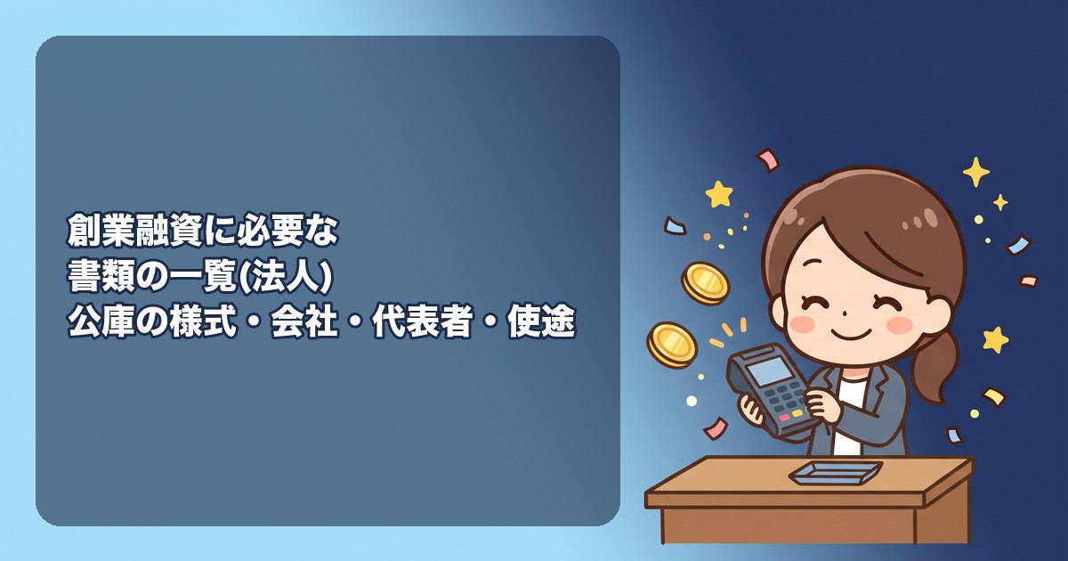 創業融資に必要な書類の一覧(日本政策金融公庫・法人)|借入申込書・創業計画書・登記事項証明書・履歴書・資金使途の見積書・通帳のコピー・許認可証・設立届の控え、それぞれの取り方と準備のコツ、設立前に申し込む場合の違い、審査で見られる自己資金の証明