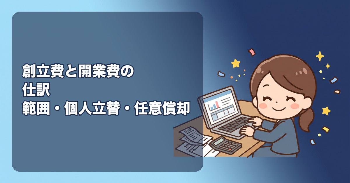 創立費と開業費の仕訳|どこまで含めるか(登録免許税・定款・印鑑・名刺・ホームページ)、設立前の個人の支出を会社の経費にする方法、償却のタイミング(任意償却で黒字の年に)、会計ソフトでの入力