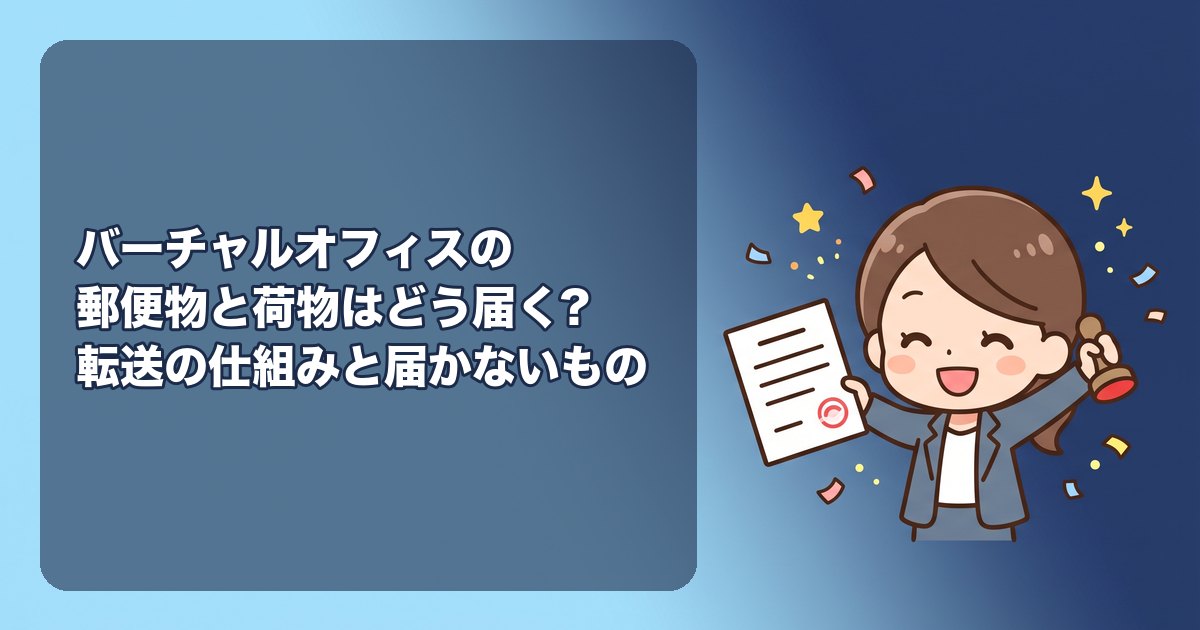 バーチャルオフィスの郵便物と荷物はどう届く?転送の仕組み、届かないもの(書留・本人限定・宅配の大型荷物)、税務署や年金機構の書類が遅れないための対策、転送先の設定