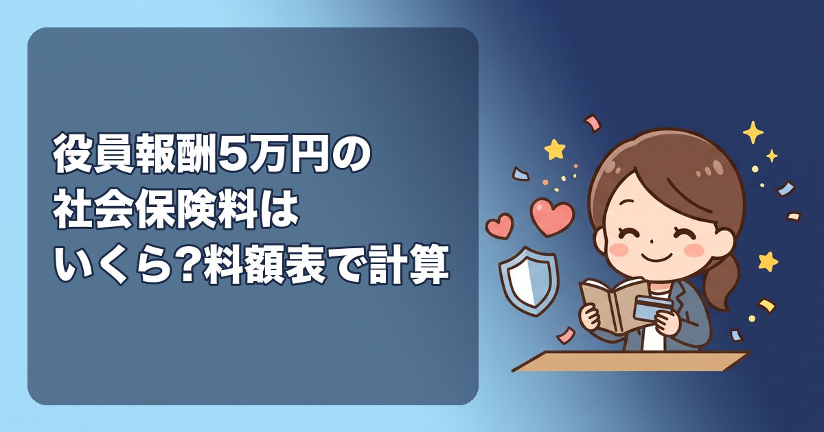 役員報酬5万円の社会保険料はいくら?月5万円・6万円・8万8千円で保険料がどう変わるか、協会けんぽの料額表で計算